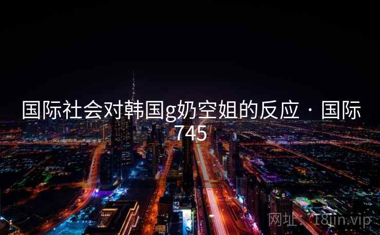国际社会对韩国g奶空姐的反应 · 国际745