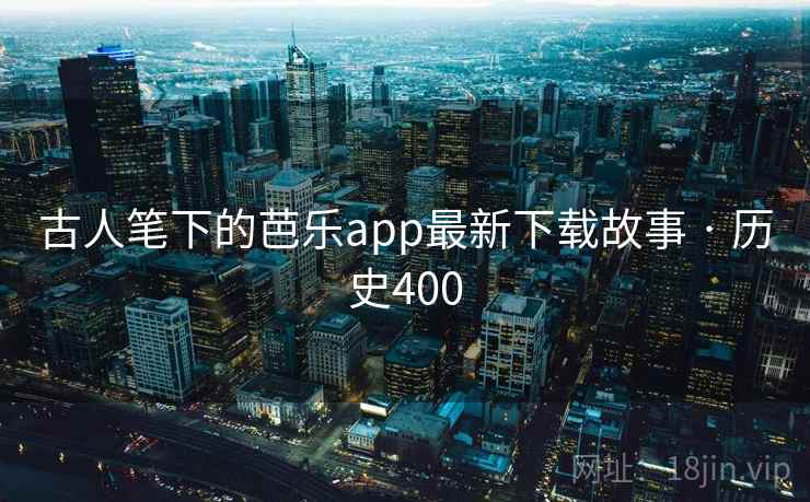 古人笔下的芭乐app最新下载故事 · 历史400 古人笔下的芭乐app最新下载故事 · 历史400