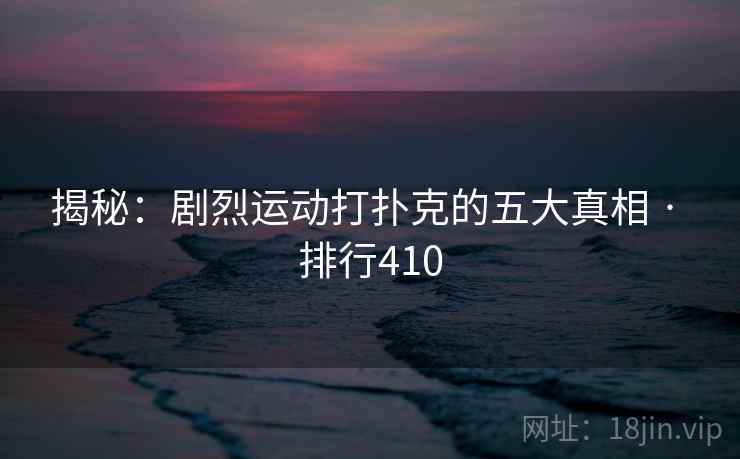 揭秘：剧烈运动打扑克的五大真相 · 排行410
