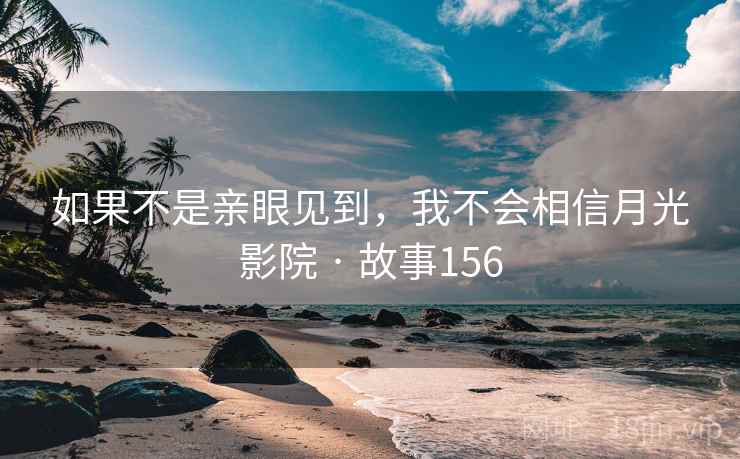 如果不是亲眼见到，我不会相信月光影院 · 故事156