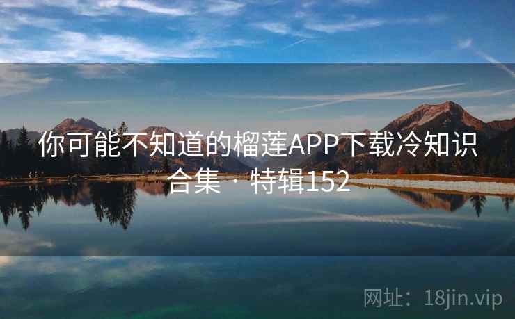 你可能不知道的榴莲APP下载冷知识合集 · 特辑152