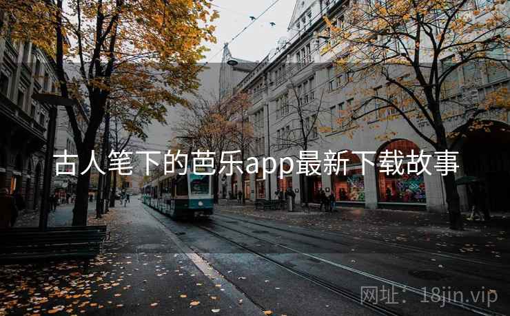 古人笔下的芭乐app最新下载故事