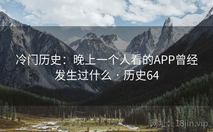 冷门历史:晚上一个人看的APP曾经发生过什么 · 历史64 冷门历史:晚上一个人看的APP曾经发生过什么 · 历史64
