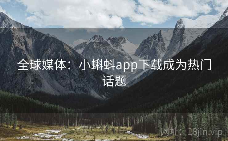 全球媒体：小蝌蚪app下载成为热门话题