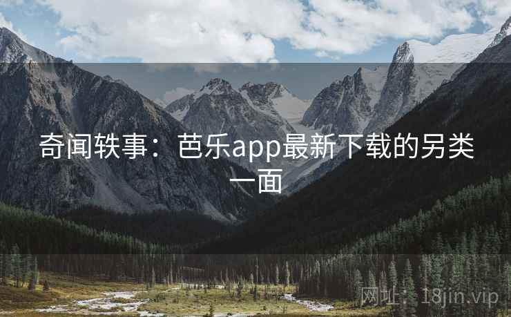 奇闻轶事：芭乐app最新下载的另类一面