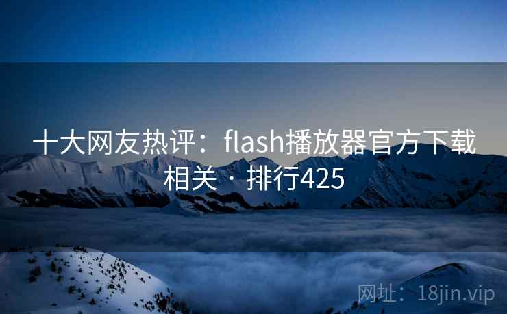十大网友热评：flash播放器官方下载相关 · 排行425
