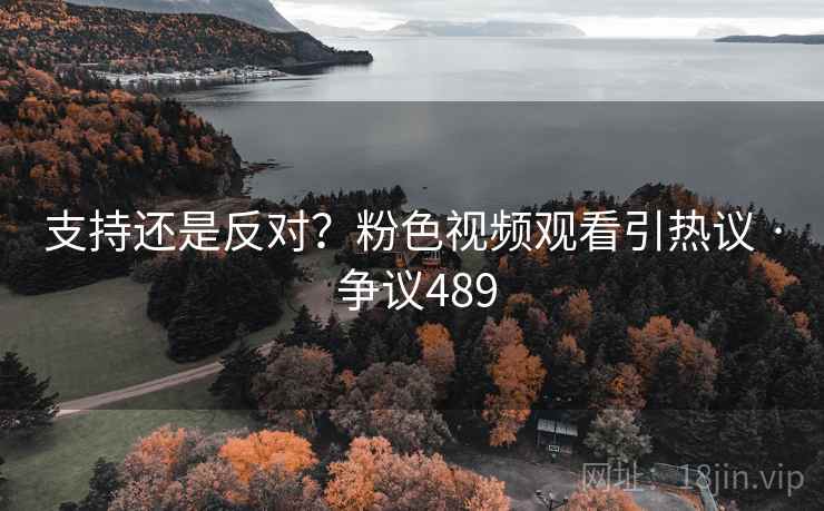 支持还是反对?粉色视频观看引热议 · 争议489 支持还是反对?粉色视频观看引热议 · 争议489
