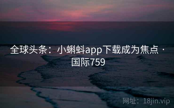 全球头条：小蝌蚪app下载成为焦点 · 国际759