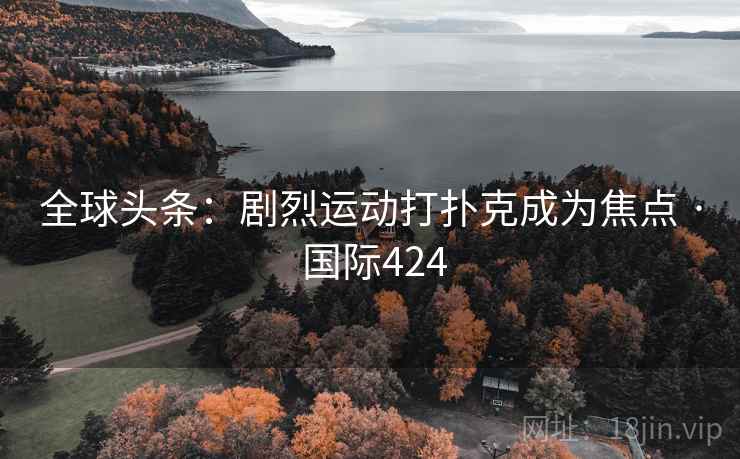 全球头条：剧烈运动打扑克成为焦点 · 国际424