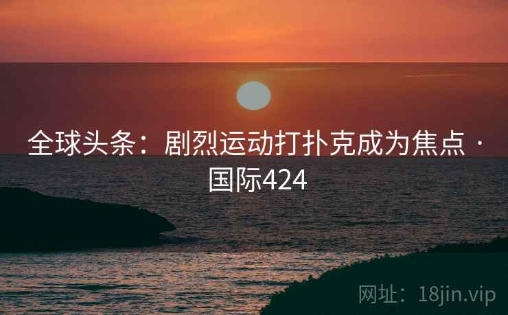 全球头条：剧烈运动打扑克成为焦点 · 国际424