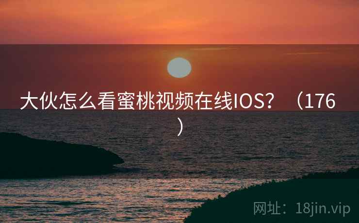 大伙怎么看蜜桃视频在线IOS？（176 ）