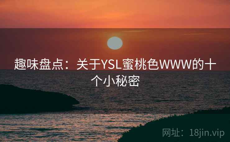趣味盘点：关于YSL蜜桃色WWW的十个小秘密
