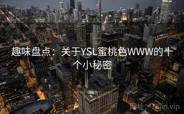 趣味盘点：关于YSL蜜桃色WWW的十个小秘密